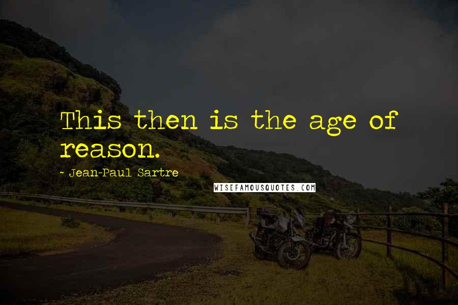 Jean-Paul Sartre Quotes: This then is the age of reason.