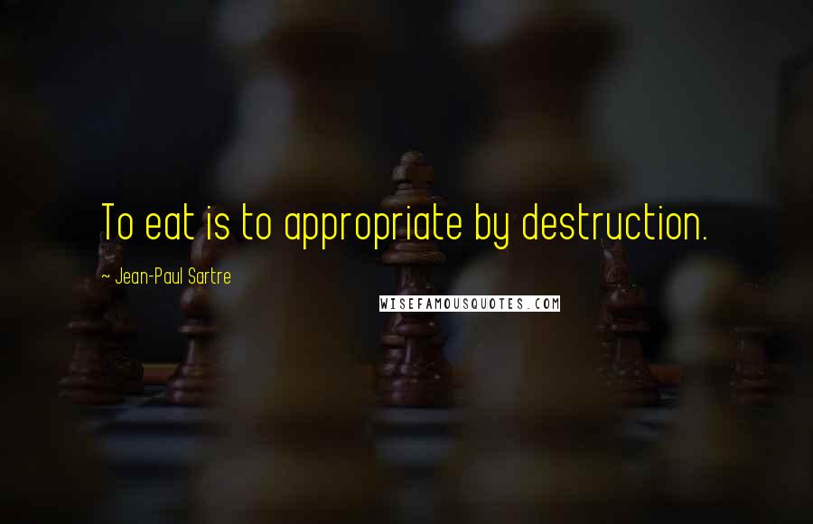 Jean-Paul Sartre Quotes: To eat is to appropriate by destruction.