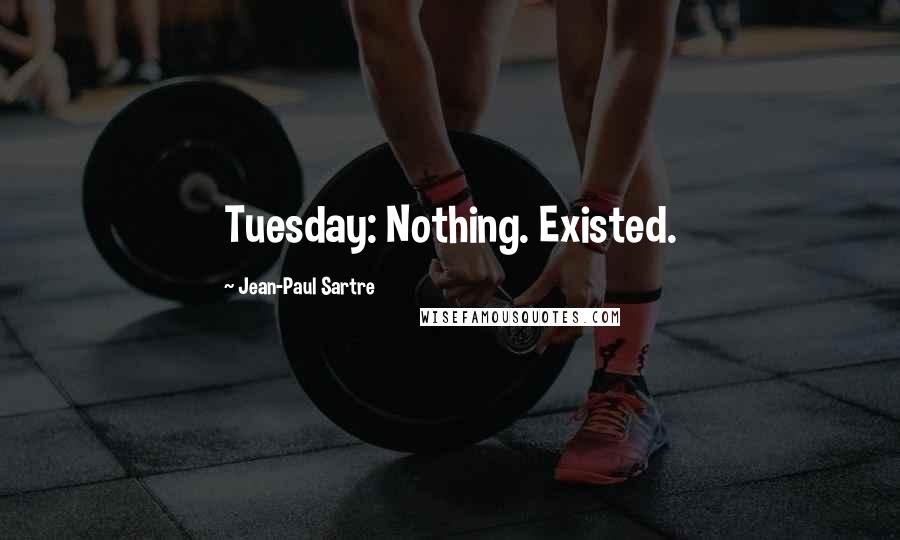 Jean-Paul Sartre Quotes: Tuesday: Nothing. Existed.