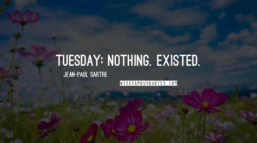 Jean-Paul Sartre Quotes: Tuesday: Nothing. Existed.