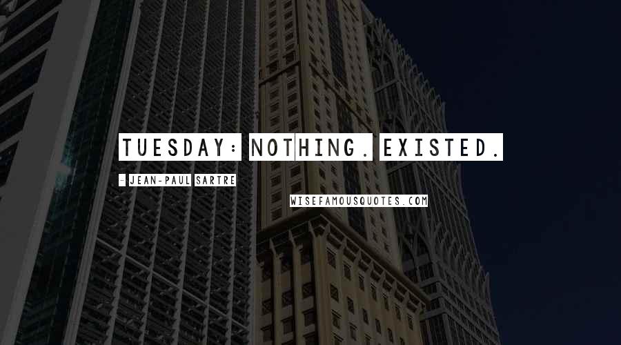 Jean-Paul Sartre Quotes: Tuesday: Nothing. Existed.