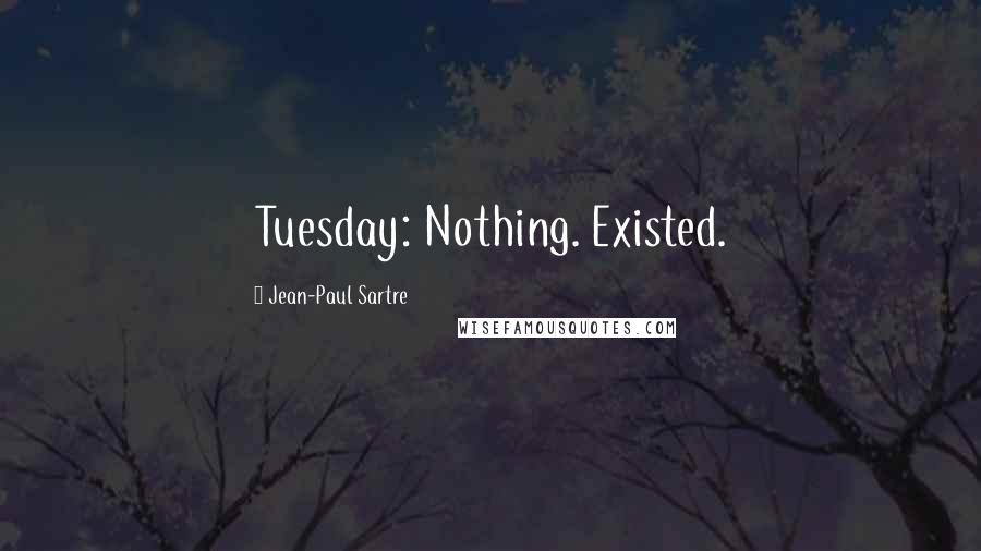 Jean-Paul Sartre Quotes: Tuesday: Nothing. Existed.