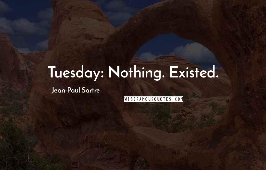 Jean-Paul Sartre Quotes: Tuesday: Nothing. Existed.