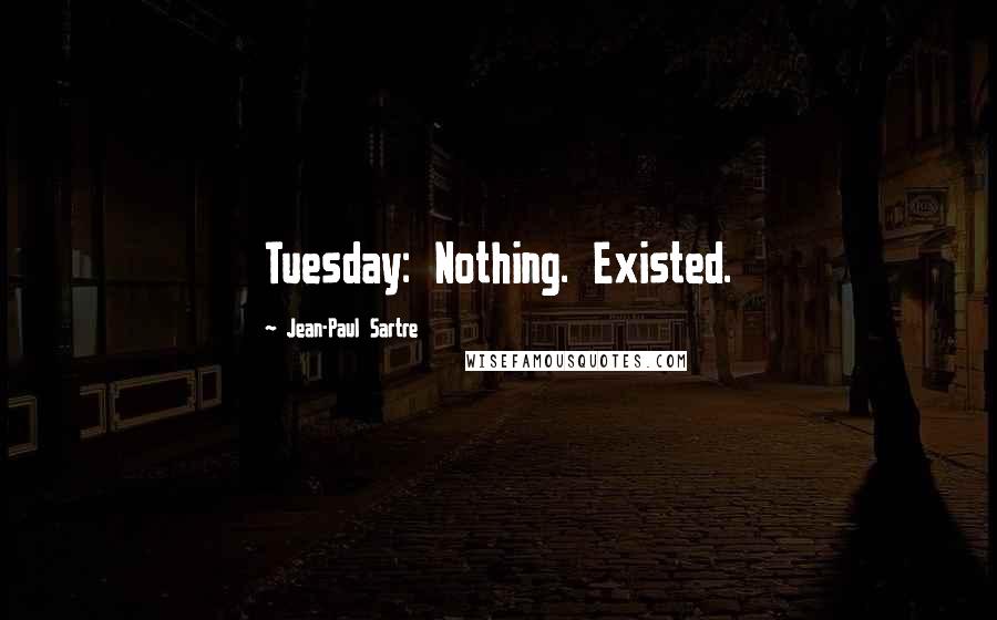 Jean-Paul Sartre Quotes: Tuesday: Nothing. Existed.