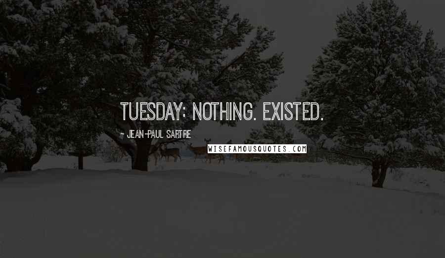 Jean-Paul Sartre Quotes: Tuesday: Nothing. Existed.