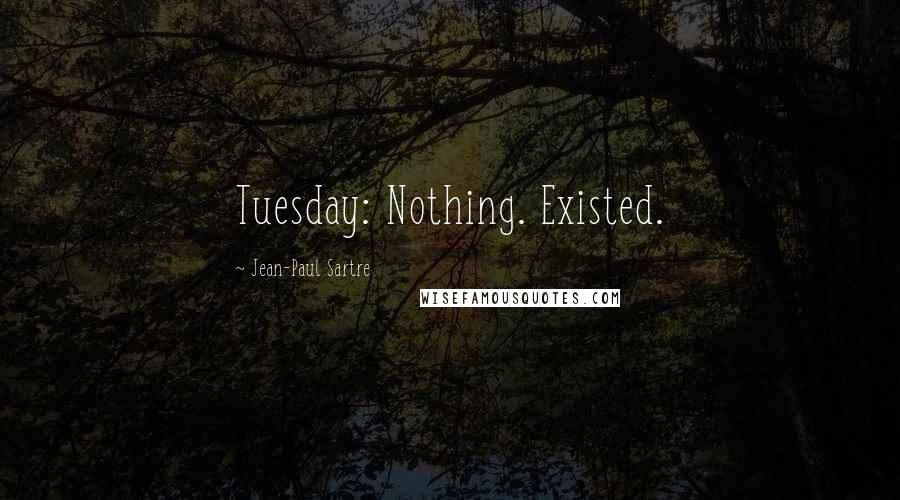 Jean-Paul Sartre Quotes: Tuesday: Nothing. Existed.