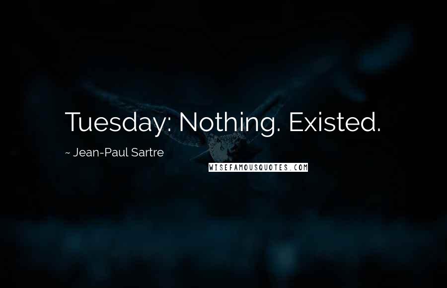 Jean-Paul Sartre Quotes: Tuesday: Nothing. Existed.