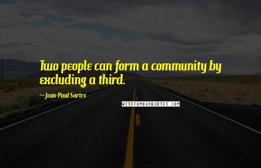 Jean-Paul Sartre Quotes: Two people can form a community by excluding a third.