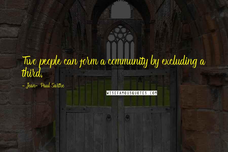 Jean-Paul Sartre Quotes: Two people can form a community by excluding a third.