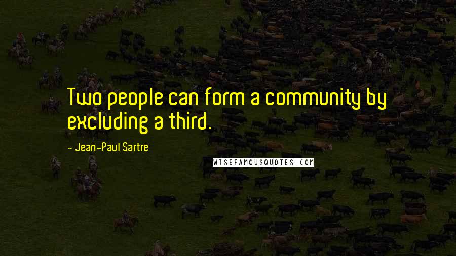 Jean-Paul Sartre Quotes: Two people can form a community by excluding a third.