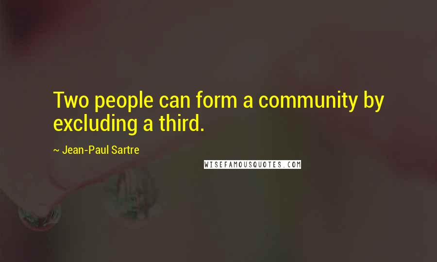 Jean-Paul Sartre Quotes: Two people can form a community by excluding a third.