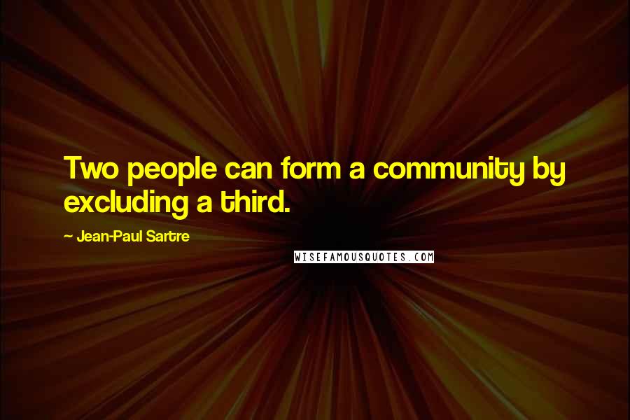 Jean-Paul Sartre Quotes: Two people can form a community by excluding a third.