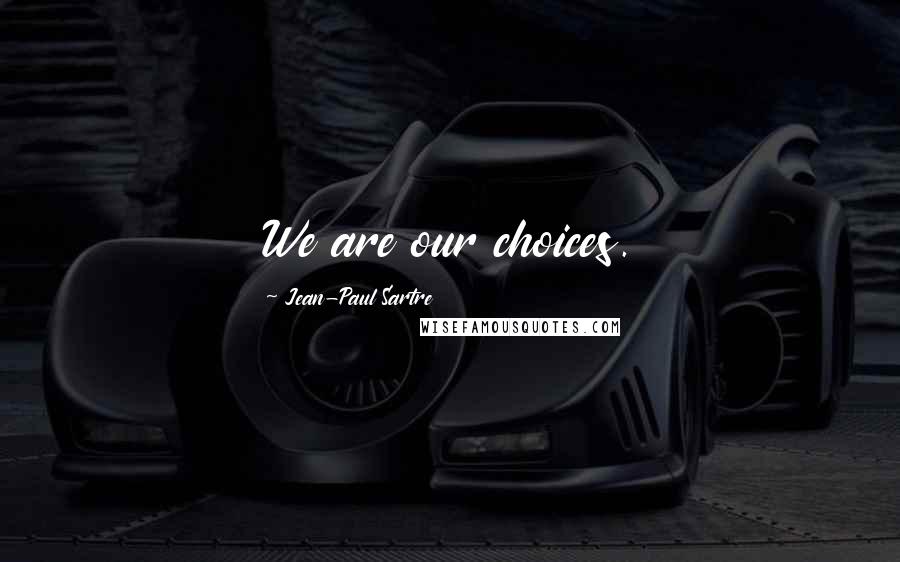 Jean-Paul Sartre Quotes: We are our choices.
