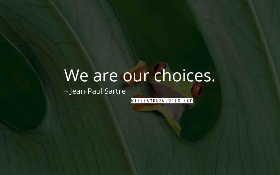 Jean-Paul Sartre Quotes: We are our choices.