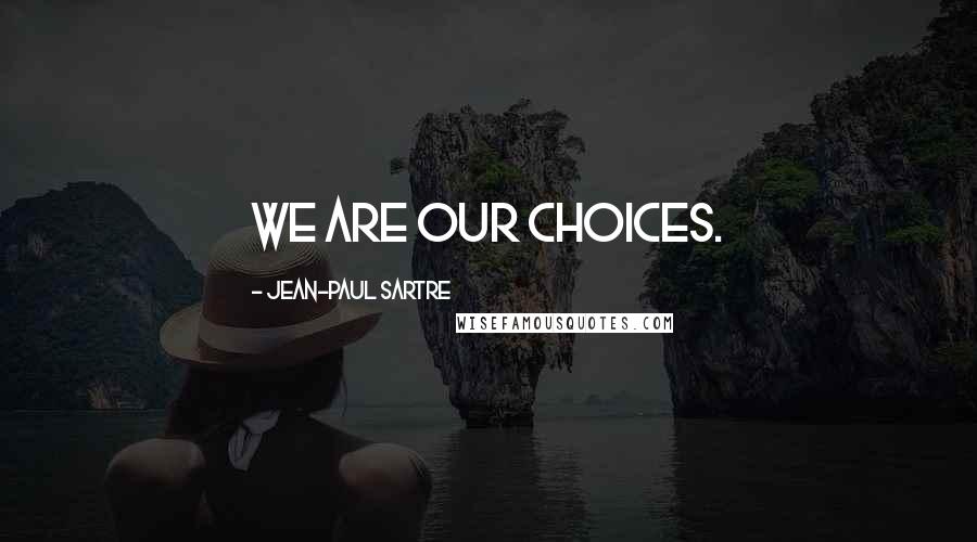 Jean-Paul Sartre Quotes: We are our choices.