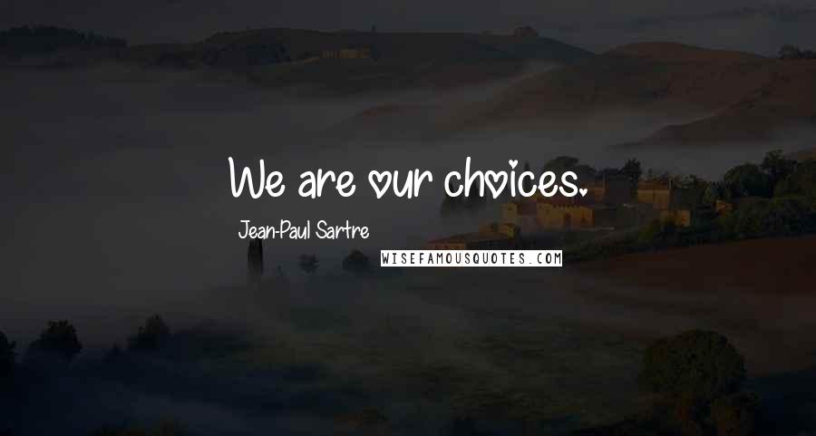 Jean-Paul Sartre Quotes: We are our choices.