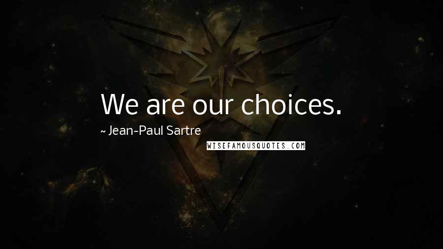 Jean-Paul Sartre Quotes: We are our choices.
