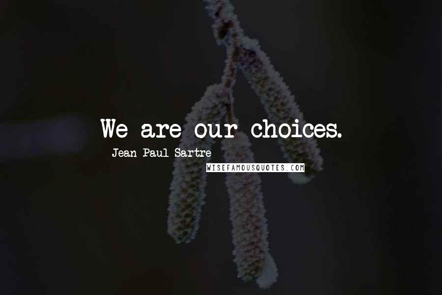 Jean-Paul Sartre Quotes: We are our choices.
