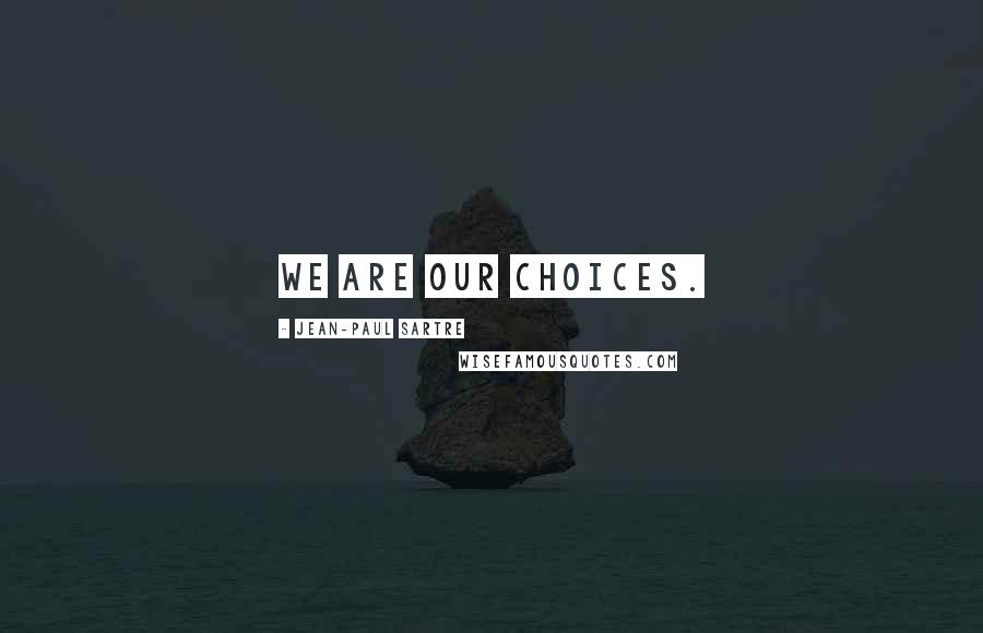 Jean-Paul Sartre Quotes: We are our choices.