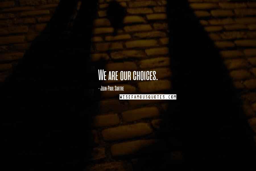 Jean-Paul Sartre Quotes: We are our choices.