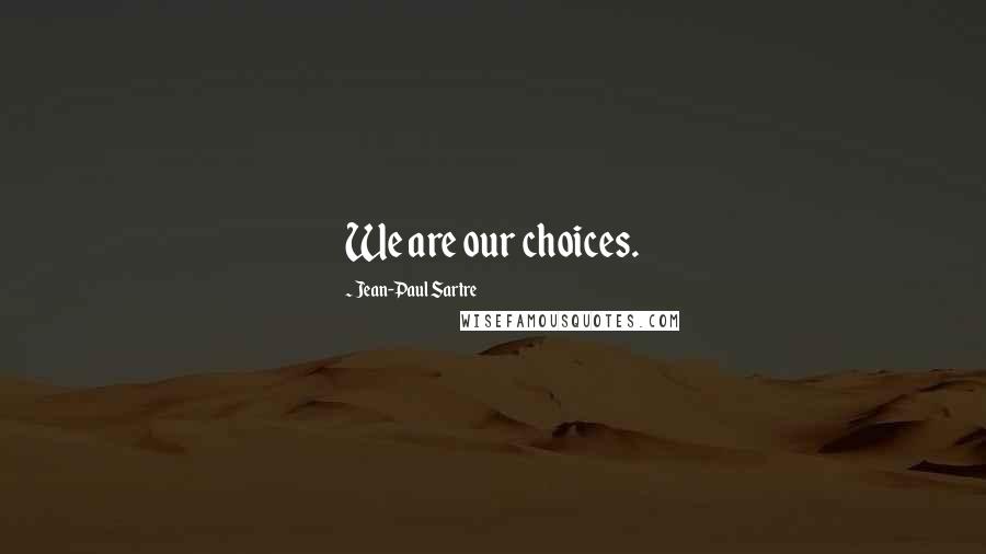 Jean-Paul Sartre Quotes: We are our choices.