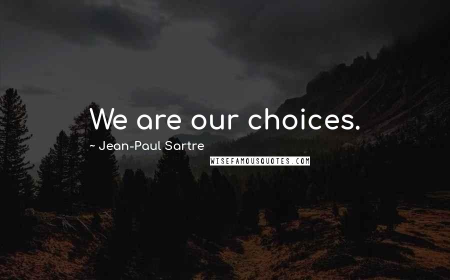 Jean-Paul Sartre Quotes: We are our choices.