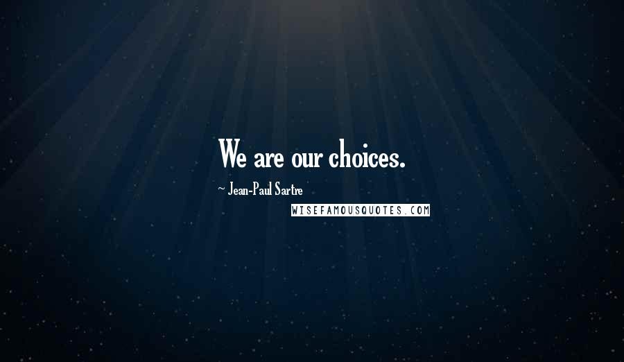 Jean-Paul Sartre Quotes: We are our choices.