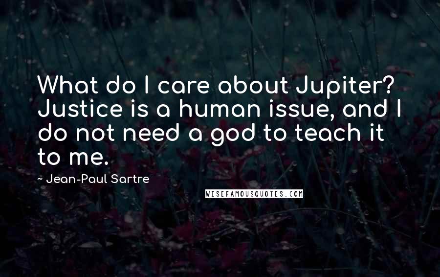 Jean-Paul Sartre Quotes: What do I care about Jupiter? Justice is a human issue, and I do not need a god to teach it to me.