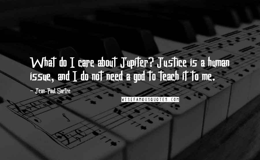 Jean-Paul Sartre Quotes: What do I care about Jupiter? Justice is a human issue, and I do not need a god to teach it to me.