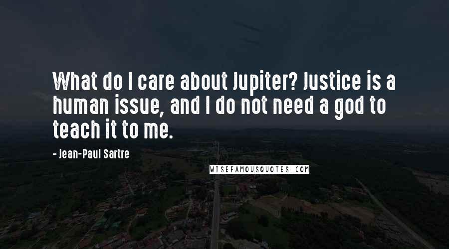 Jean-Paul Sartre Quotes: What do I care about Jupiter? Justice is a human issue, and I do not need a god to teach it to me.