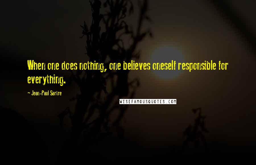 Jean-Paul Sartre Quotes: When one does nothing, one believes oneself responsible for everything.