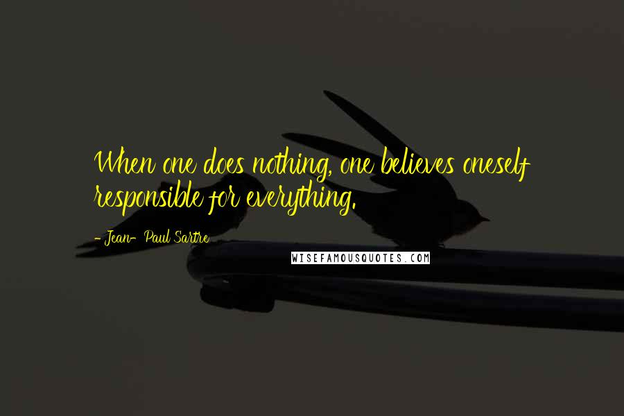 Jean-Paul Sartre Quotes: When one does nothing, one believes oneself responsible for everything.
