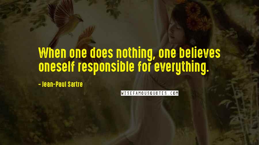 Jean-Paul Sartre Quotes: When one does nothing, one believes oneself responsible for everything.