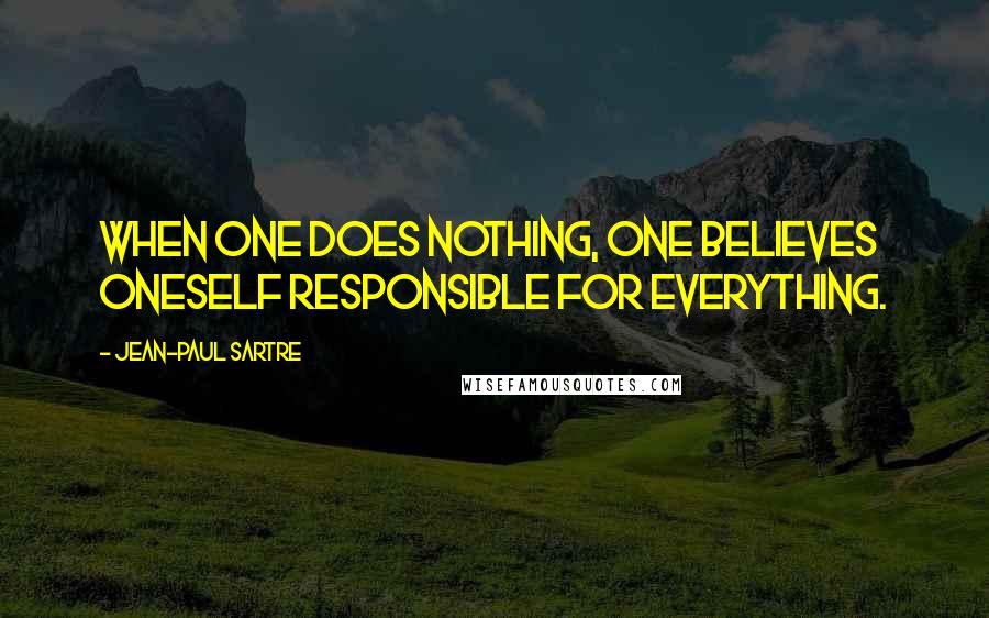Jean-Paul Sartre Quotes: When one does nothing, one believes oneself responsible for everything.