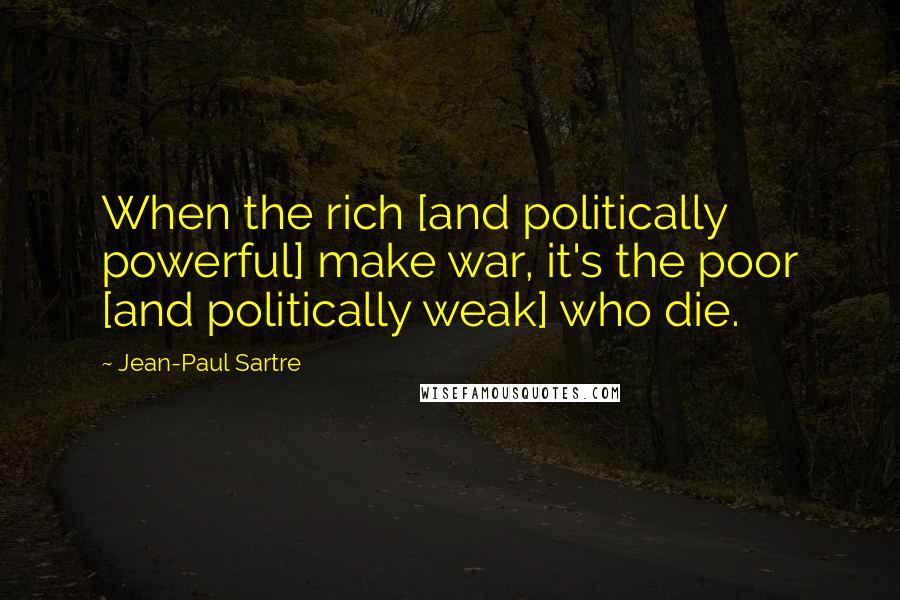 Jean-Paul Sartre Quotes: When the rich [and politically powerful] make war, it's the poor [and politically weak] who die.