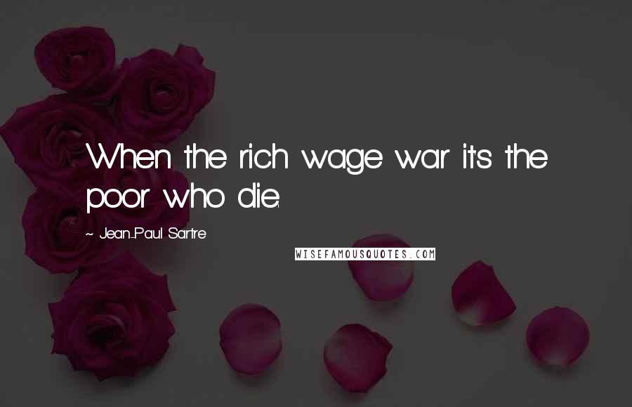Jean-Paul Sartre Quotes: When the rich wage war it's the poor who die.