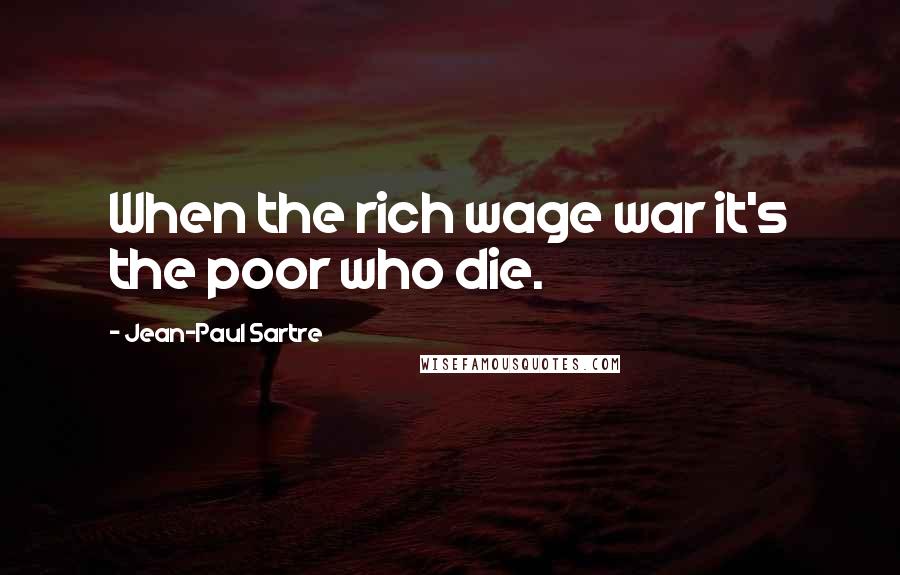 Jean-Paul Sartre Quotes: When the rich wage war it's the poor who die.