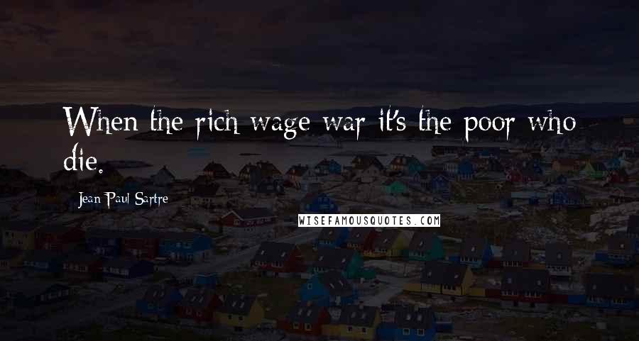 Jean-Paul Sartre Quotes: When the rich wage war it's the poor who die.