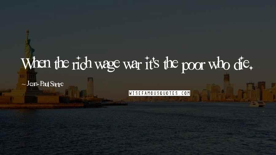 Jean-Paul Sartre Quotes: When the rich wage war it's the poor who die.