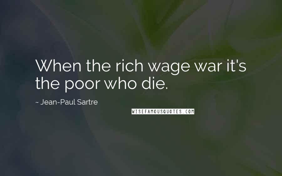 Jean-Paul Sartre Quotes: When the rich wage war it's the poor who die.