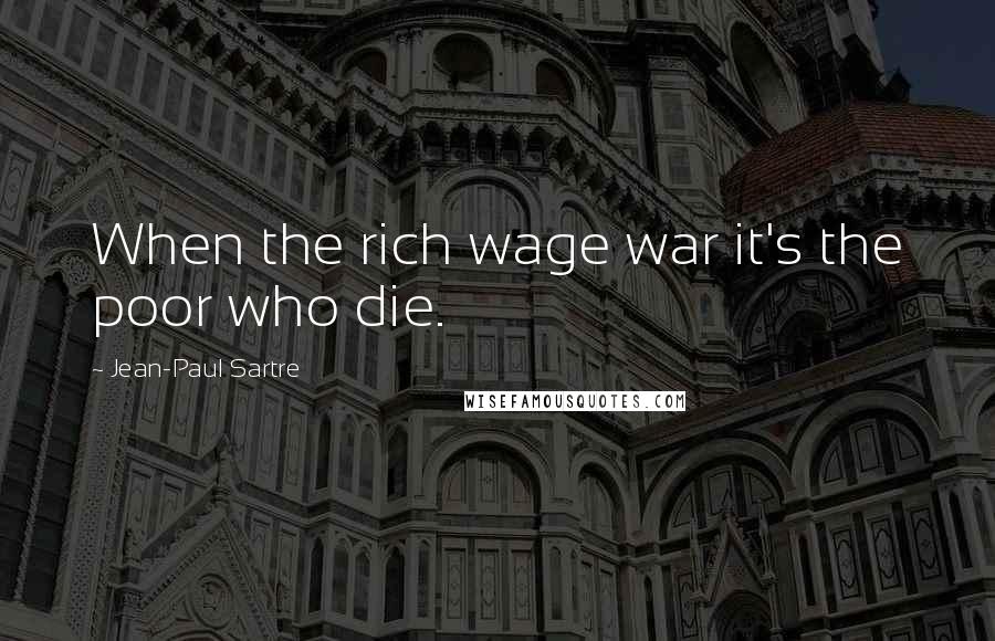 Jean-Paul Sartre Quotes: When the rich wage war it's the poor who die.