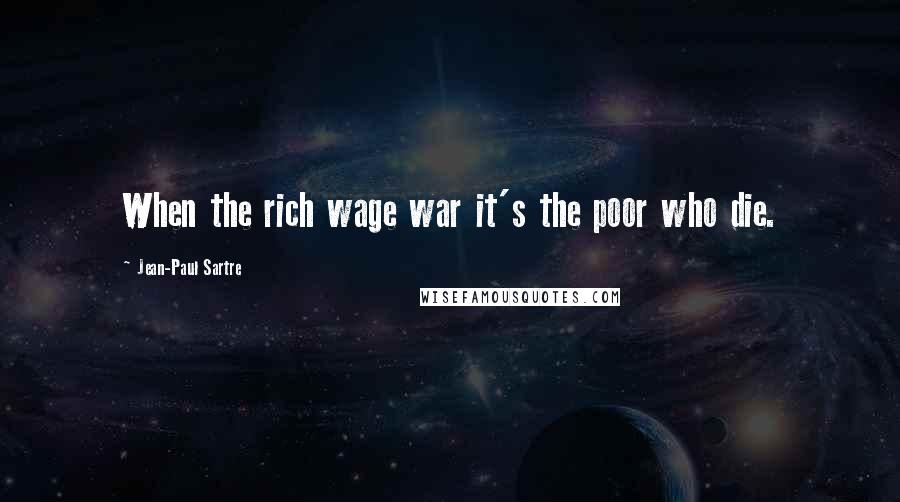 Jean-Paul Sartre Quotes: When the rich wage war it's the poor who die.