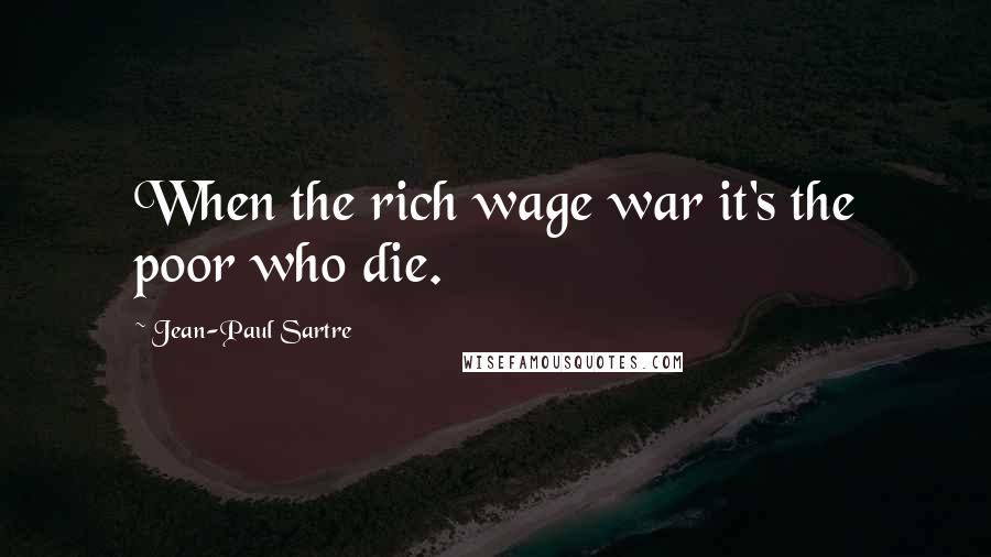 Jean-Paul Sartre Quotes: When the rich wage war it's the poor who die.