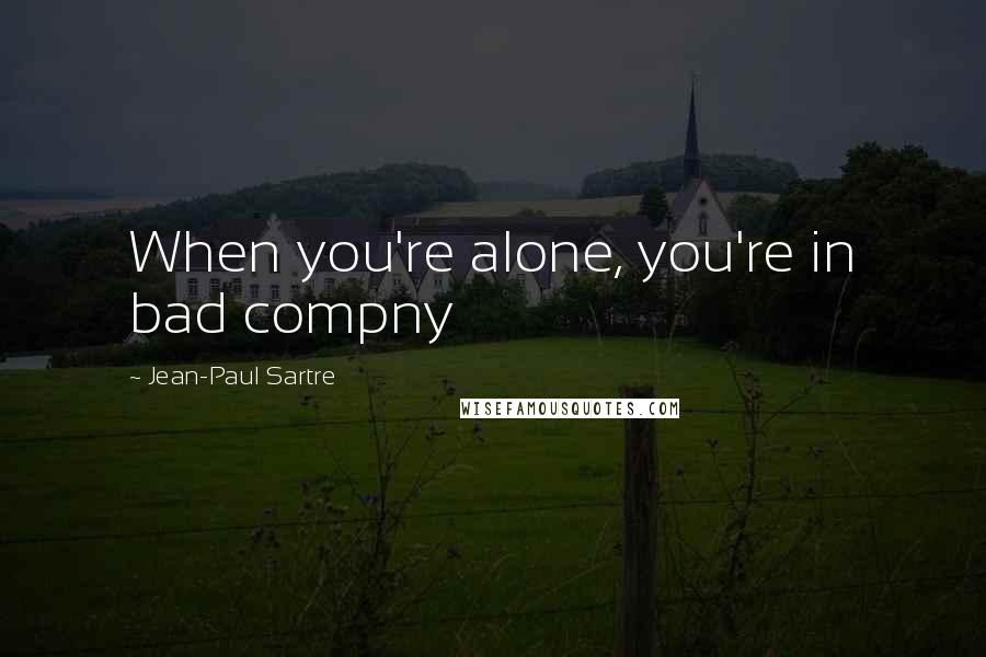 Jean-Paul Sartre Quotes: When you're alone, you're in bad compny