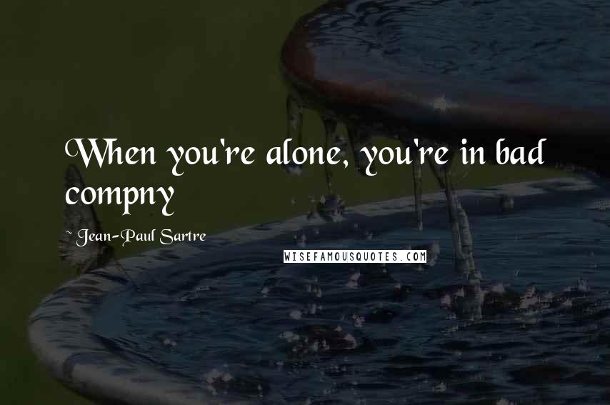 Jean-Paul Sartre Quotes: When you're alone, you're in bad compny