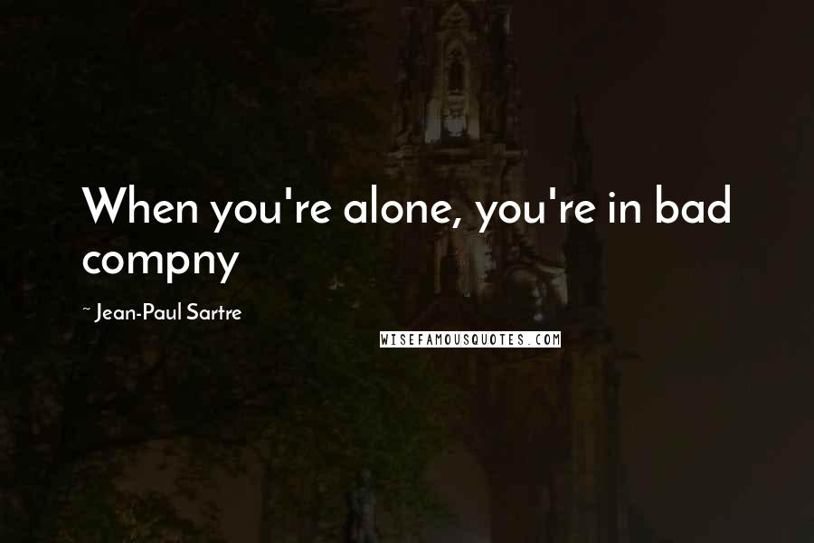 Jean-Paul Sartre Quotes: When you're alone, you're in bad compny