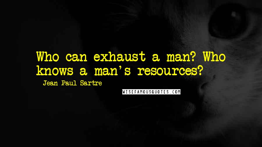 Jean-Paul Sartre Quotes: Who can exhaust a man? Who knows a man's resources?