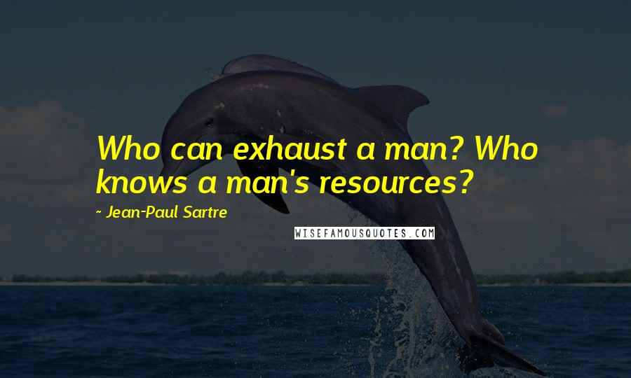 Jean-Paul Sartre Quotes: Who can exhaust a man? Who knows a man's resources?