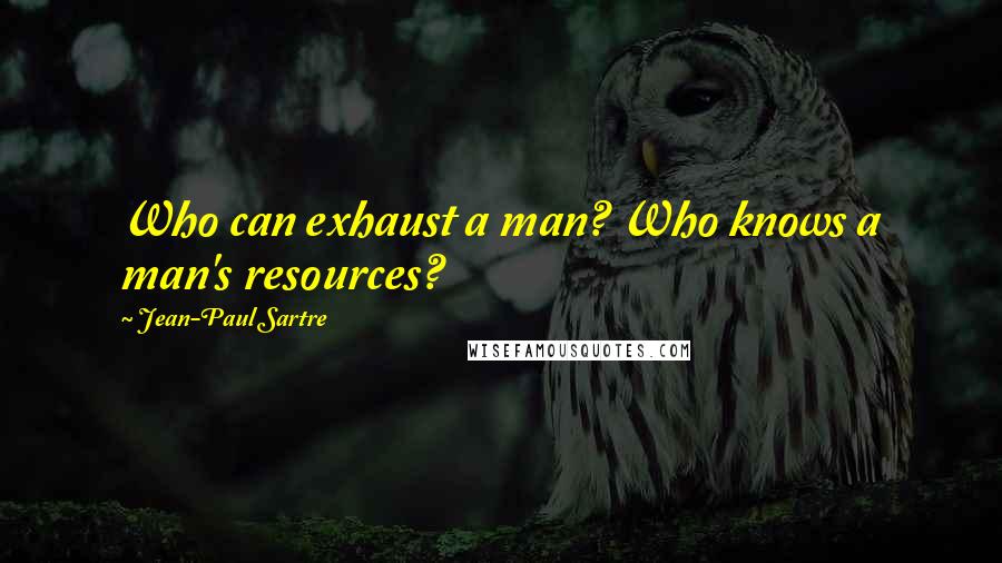 Jean-Paul Sartre Quotes: Who can exhaust a man? Who knows a man's resources?