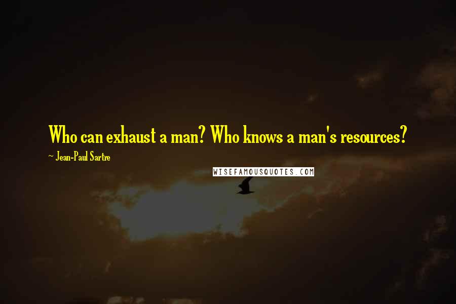Jean-Paul Sartre Quotes: Who can exhaust a man? Who knows a man's resources?